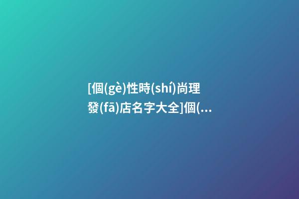 [個(gè)性時(shí)尚理發(fā)店名字大全]個(gè)性時(shí)尚理發(fā)店名字 時(shí)尚洋氣理發(fā)店起名-第1張-店鋪起名-玄機(jī)派
